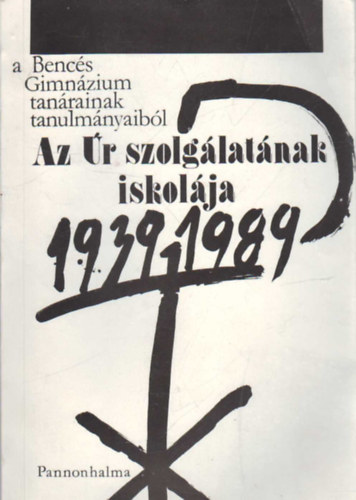 Bori�n Elr�d OSB  (szerk.) - Az �r szolg�lat�nak iskol�ja - A Benc�s Gimn�zium tan�rainak tanulm�nyaib�l 1939-1989