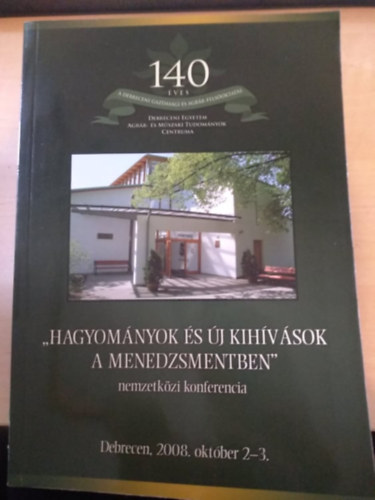 "Hagyom�nyok �s �j kih�v�sok a menedzsmentben" nemzetk�zi konferencia Debrecen, 2008. okt�ber 2-3. (140 �ves a Debreceni Gazdas�gi- �s M�szaki Tudom�nyok Centruma)