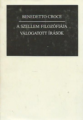 Benedetto Croce - A szellem filoz�fi�ja (V�logatott �r�sok)