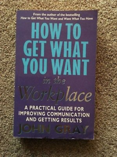 John Gray - How To Get What You Want in the Workplace