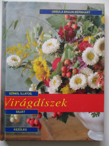 Ursula Braun-Bernhart - Színes, illatos, saját kezűleg elkészíthető virágdíszek