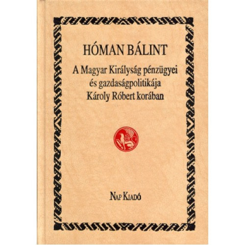 Hóman Bálint - A Magyar Királyság pénzügyei és gazdaságpolitikája Károly Róbert korában (reprint)