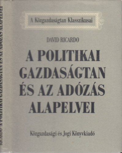 David Ricardo - A politikai gazdasgtan s az adzs alapelvei (A Kzgazdasgtan Klasszikusai)