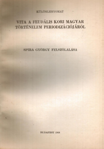 Spira Gyrgy - Vita a feudlis kori magyar trtnelem periodizcijrl Spira Gyrgy felszlalsa - klnlenyomat