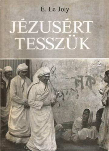 Edward Le Joly - Jzusrt tesszk (Terz anya s a szeretet misszionriusai)