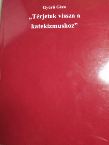 Gyűrű Géza - "Térjetek vissza a katekizmushoz"