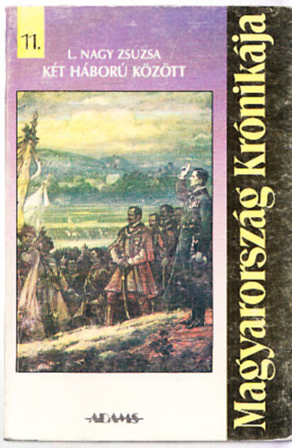 L. Nagy Zsuzsa - Magyarorsz�g Kr�nik�ja 11.: K�t h�bor� k�z�tt