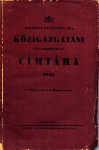 Nincs felt�ntetve - Budapest sz�kesf�v�ros k�zigazgat�si alkalmazottainak c�mt�ra 1943. - Az 1943. janu�r 1.-i �llapot szerint