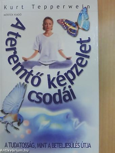 Szerz� Kurt Tepperwein Ford�t� R�naszegi �va - A teremt� k�pzelet csod�i - A TUDATOSS�G, MINT A BETELJES�L�S �TJA (Ford�totta R�naszegi �va)