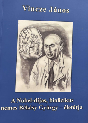 Vincze Jnos - A Nobel-djas, biofizikus nemes Bksy Gyrgy - lettja / The Novel-prize, biophysican George von Bksy's - path of life