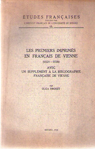 Olga Droszt - Les premiers imprims en franais de Vienne (1521-1538) = Az els bcsi francia nyomtatvnyok (1521-1538)
