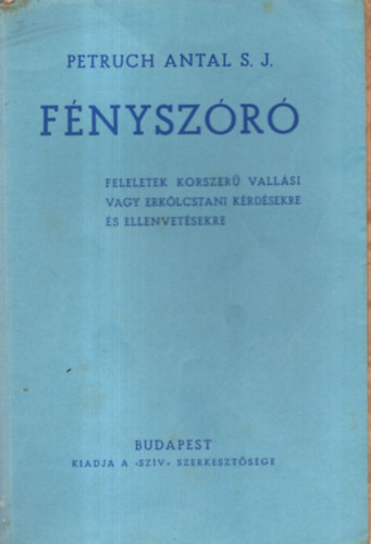 Petruch Antal s. j. - F�nysz�r�: Feleletek korszer� vall�si vagy erk�lcstani k�rd�sekre �s ellenvet�sekre