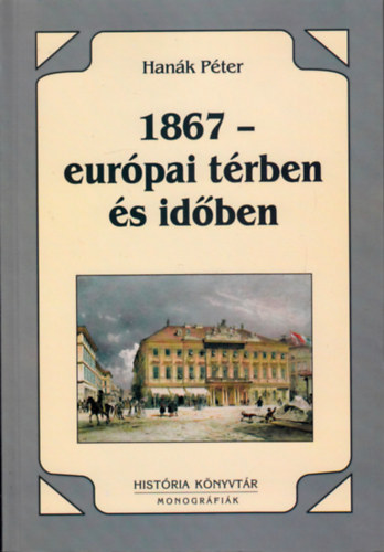 Hanák Péter - 1867 - európai térben és időben