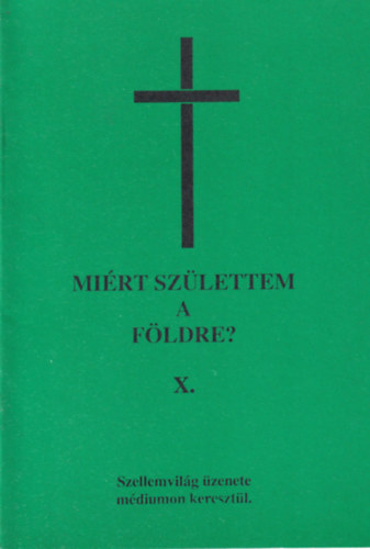 Mirt szlettem a fldre? X. - Szellemvilg zenete mdiumon keresztl