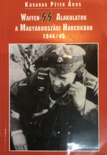 Kosaras Pter kos - Waffen-ss alakulatok a magyarorszgi harcokban 1944/45