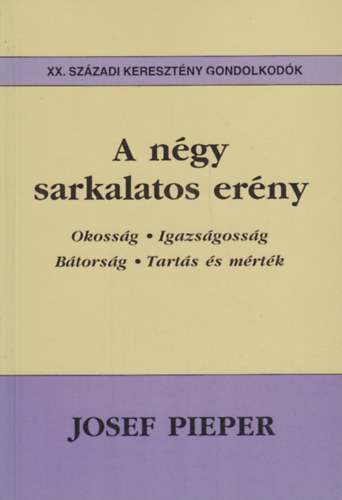 Josef Pieper - A négy sarkalatos erény - Okosság, igazságosság, bátorság, tartás és mérték