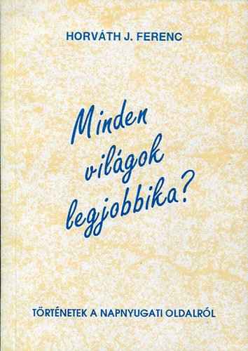 Horvth J. Ferenc - Minden vilgok legjobbika? (trtnetek a napnyugati oldalrl)