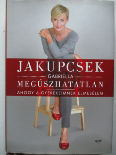 Jakupcsek Gabriella - Meg�szhatatlan - Ahogy a gyerekeimnek elmes�lem