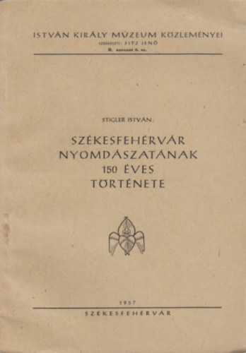 Stigler István - Székesfehérvár nyomdászatának 150 éves története