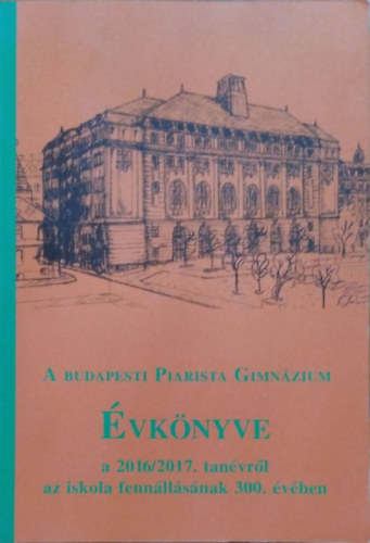 Kormos Zolt�n  (szerk.) - A budapesti Piarista Gimn�zium �vk�nyve a 2016/2017. tan�vr�l az iskola fenn�ll�s�nak 300. �v�ben