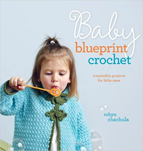 Robyn Chachula - Baby Blueprint Crochet: Irresistible Projects for Little Ones