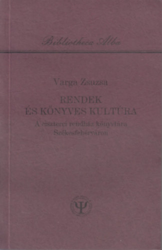 Varga Zsuzsa - Rendek �s k�nyves kult�ra - A ciszterei rendh�z k�nyvt�ra Sz�kesfeh�rv�ron