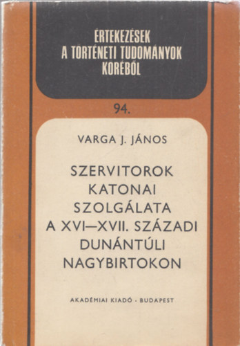 Varga J. János - Szervitorok katonai szolgálata a XVI-XVII. századi dunántúli nagybirtokon