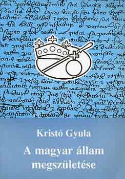 Kristó Gyula - A magyar állam megszületése