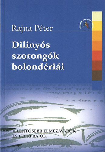 Rajna P�ter - Diliny�s szorong�k bolond�ri�i. Jelent�sebb elmezavarok �s lelki bajok