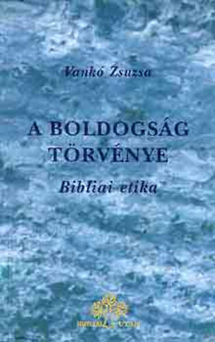 Vankó Zsuzsa - A boldogság törvénye - Bibliai etika és antropológia