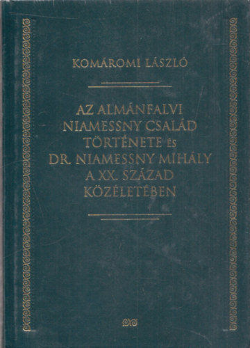 Komáromi László - Az Almánfalvi Niamessny család története és Dr. Niamessny Mihály a XX. század közéletében