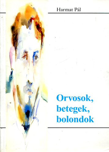 Harmat Pál - Orvosok, betegek, bolondok