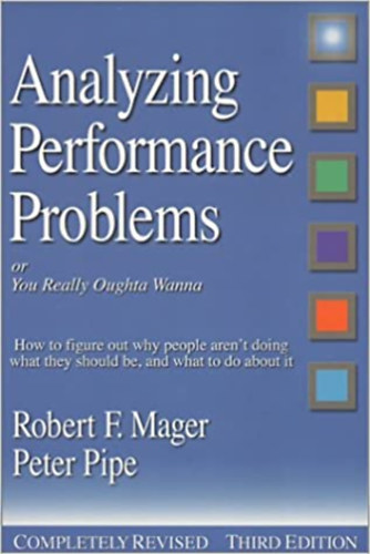 Peter Pipe Robert F. Mager - Analyzing Performance Problems: Or, You Really Oughta Wanna - How to Figure out Why People Aren't Doing What They Should Be, and What to do About It