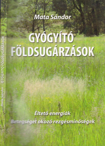 Mata Sándor - Gyógyító földsugárzások (Éltető energiák - Betegséget okozó rezgésminőségek)