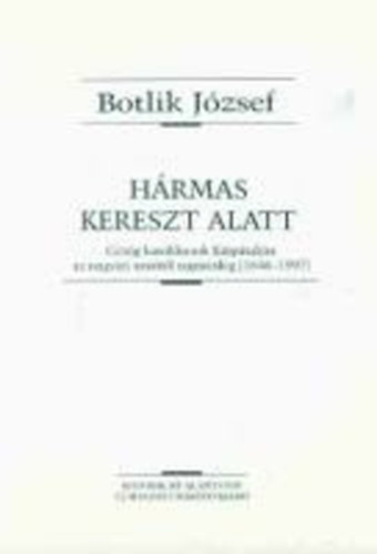Botlik József - Hármas kereszt alatt (Görög katolikusok a Kárpátalján az ungvári uniótól napjainkig (1646-1997))