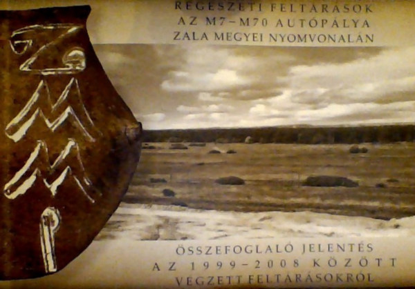 Horv�th L�szl� . Frankovics Tibor - R�g�szeti felt�r�sok az M7 - M70 aut�p�lya Zala megyei nyomvonal�n -  �sszefoglal� jelent�sek az 1999-2008 k�z�tt v�gzett felt�r�sokr�l