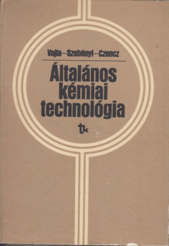 Vajta L�szl� dr., Dr. Szeb�nyi Imre Czencz M�ria - �ltal�nos k�miai technol�gia (vegy�szm�rn�k-hallgat�k sz�m�ra)