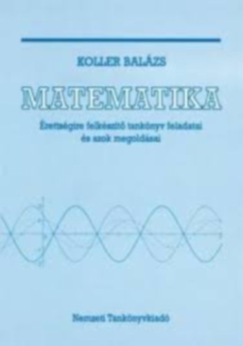 Koller Lászlóné - Érettségire felkészítő tankönyv feladatai és azok megoldásai