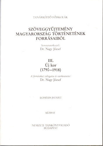 Nagy J�zsef dr. - Sz�veggy�jtem�ny Magyarorsz�g t�rt�net�nek forr�saib�l III.- �j kor 1790-1918 (K�zirat, egys�ges jegyzet)