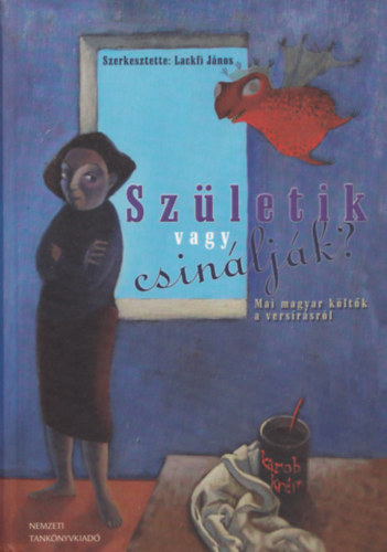 Lackfi J�nos  (szerk.) - Sz�letik vagy csin�lj�k? - Mai magyar k�lt�k a vers�r�sr�l