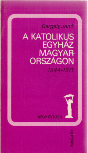 Gergely Jenő - A katolikus egyház Magyarországon 1944-1971