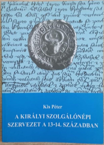 Kis P�ter - A kir�lyi szolg�l�n�pi szervezet a 13-14. sz�zadban