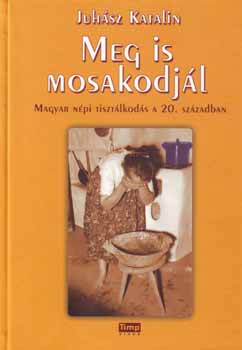 Juh�sz Katalin - Meg is mosakodj�l - magyar n�pi tiszt�lkod�s a 20. sz�zadban