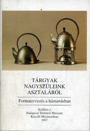 Kiss Éva (szerk.) - Tárgyak nagyszüleink asztaláról (Formatervezés a háztartásban)