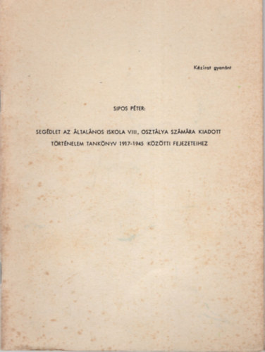 Sipos Péter - Segédlet az általános iskola VIII. osztálya számára kiadott történelem tankönyv 1917-1945 közötti fejezeteihez