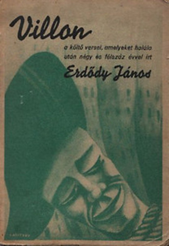 Erd�dy J�nos - Villon a k�lt� huszonn�gy verse, amelyeket hal�la ut�n n�gy �s f�lsz�z �vvel �rt Erd�dy J�nos