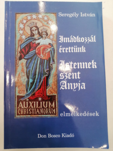Sereg�ly Istv�n - Im�dkozz�l �rett�nk Istennek szent Anyja