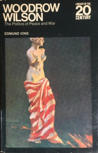 Edmund S. Ions - Woodrow Wilson; the Politics of Peace and War