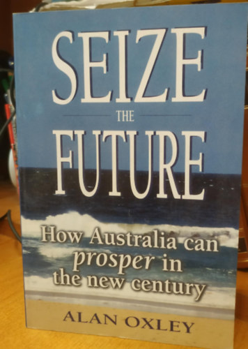 Alan Oxley - Seize the Future - How Australia can prosper in the new century