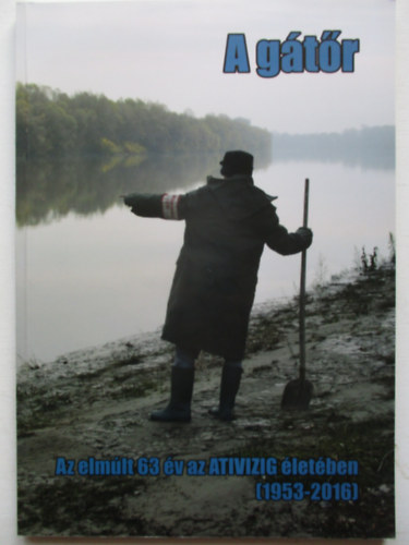 Herczeg S�ndor, Kondacs Gergely �get� Gyula - A g�t�r - Az elm�lt 63 �v az ATIVIZIG �let�ben ( 1953-2016 )